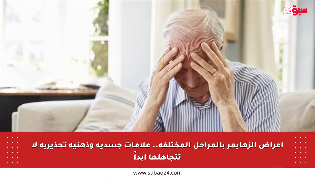 أعراض الزهايمر بالمراحل المختلفة.. علامات جسدية وذهنية تحذيرية لا تتجاهلها أبداً